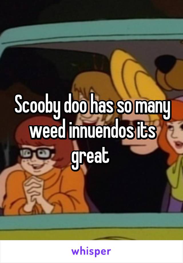 Scooby doo has so many weed innuendos its great 