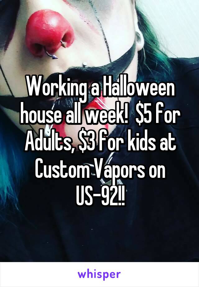 Working a Halloween house all week!  $5 for Adults, $3 for kids at Custom Vapors on US-92!!
