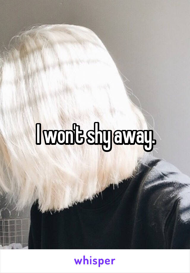 I won't shy away.