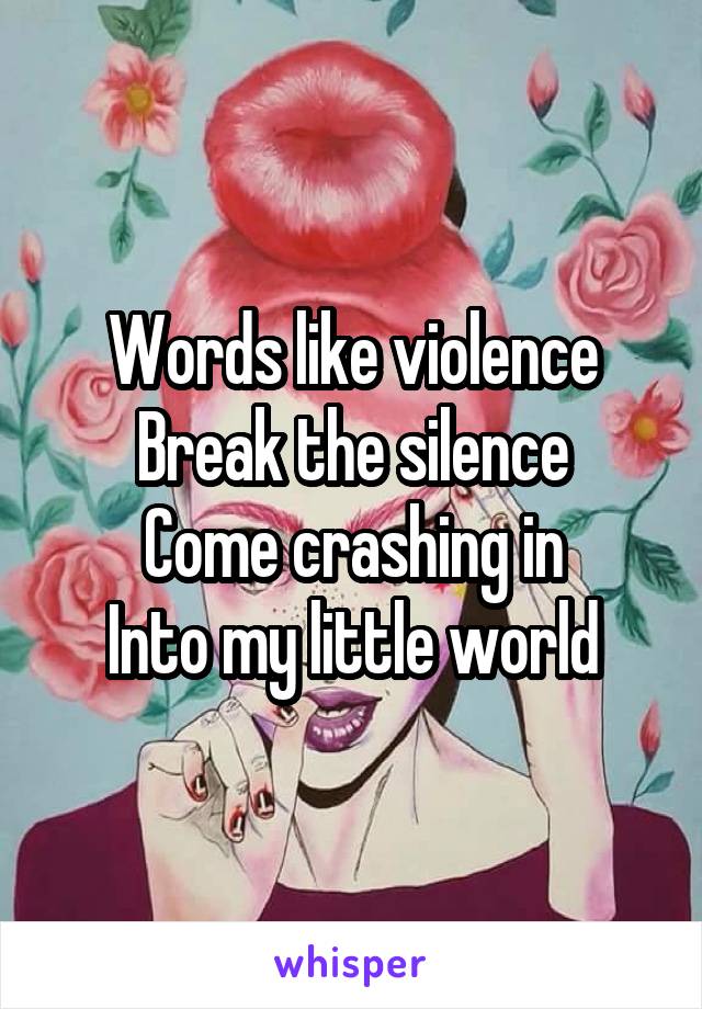 Words like violence
Break the silence
Come crashing in
Into my little world