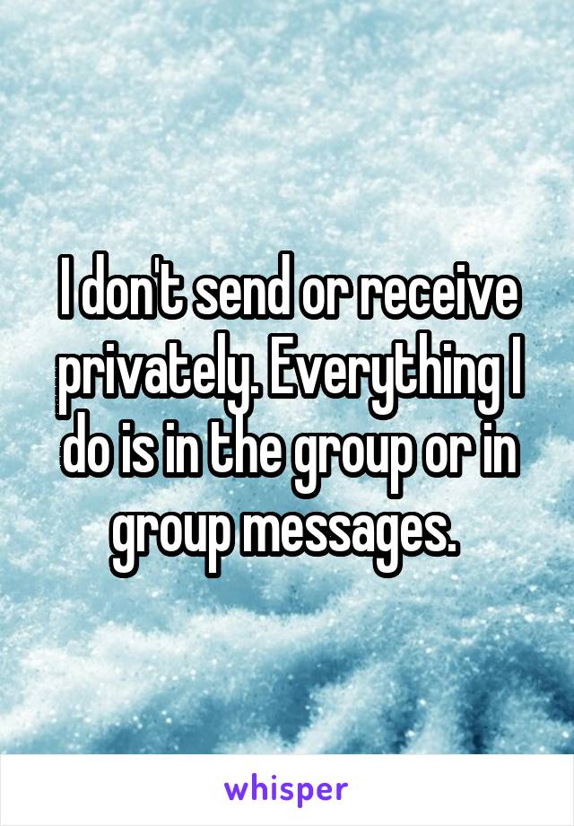 I don't send or receive privately. Everything I do is in the group or in group messages. 