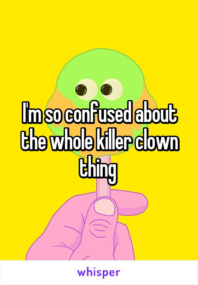 I'm so confused about the whole killer clown thing 
