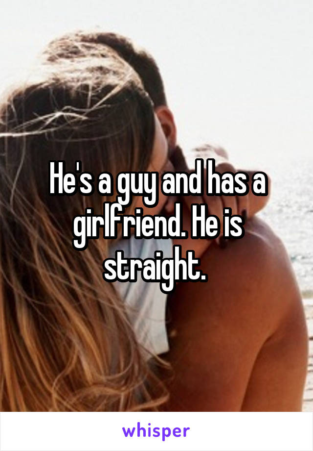 He's a guy and has a girlfriend. He is straight. 