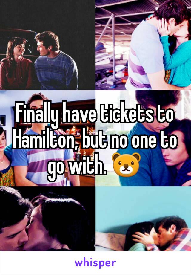 Finally have tickets to Hamilton, but no one to go with. 🐻
