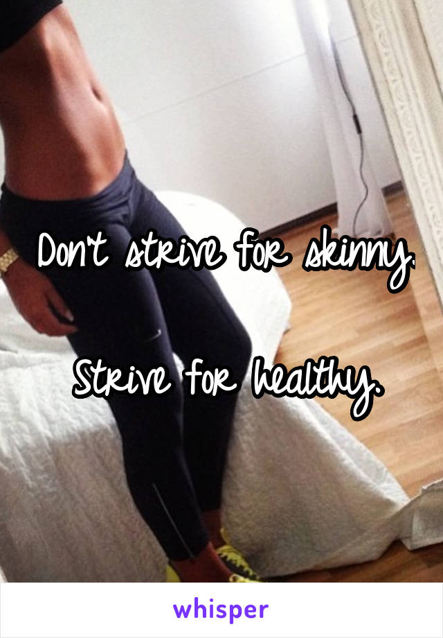 Don't strive for skinny.

Strive for healthy.