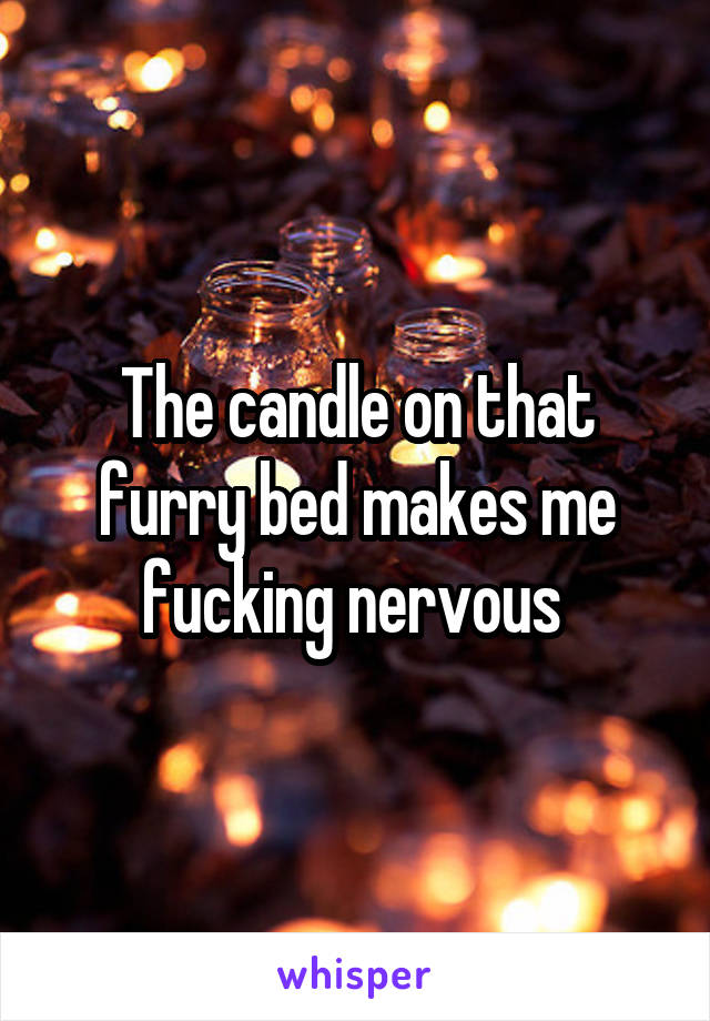 The candle on that furry bed makes me fucking nervous 