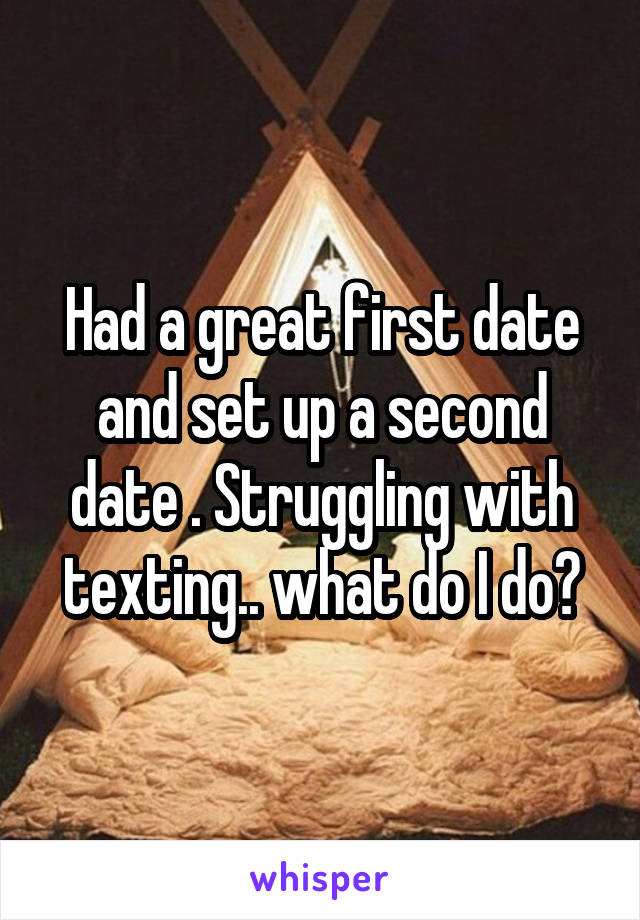 Had a great first date and set up a second date . Struggling with texting.. what do I do?