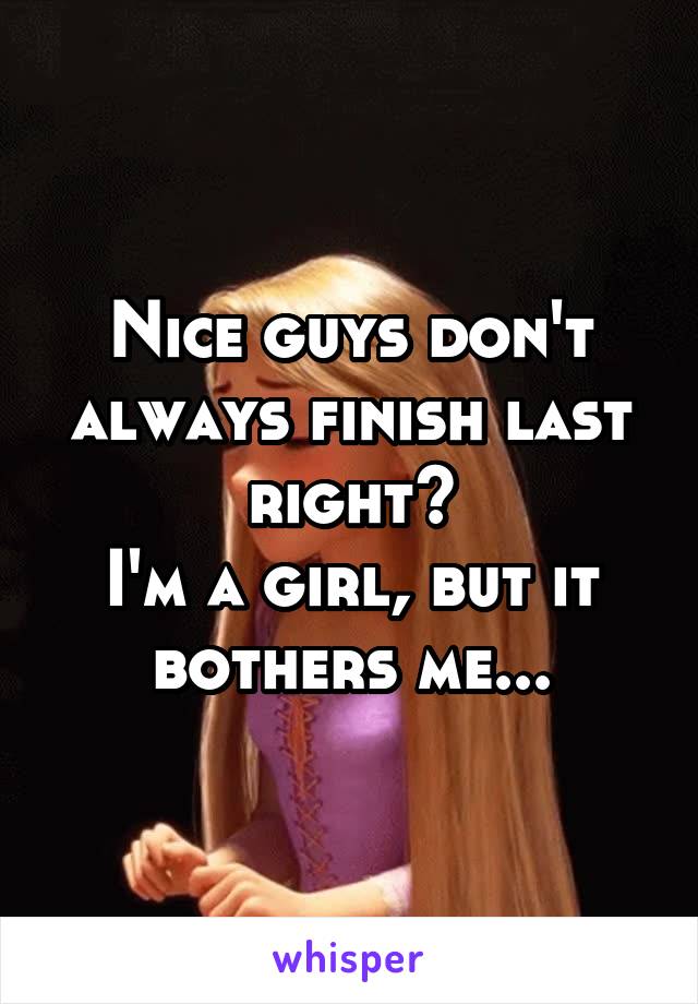 Nice guys don't always finish last right?
I'm a girl, but it bothers me...