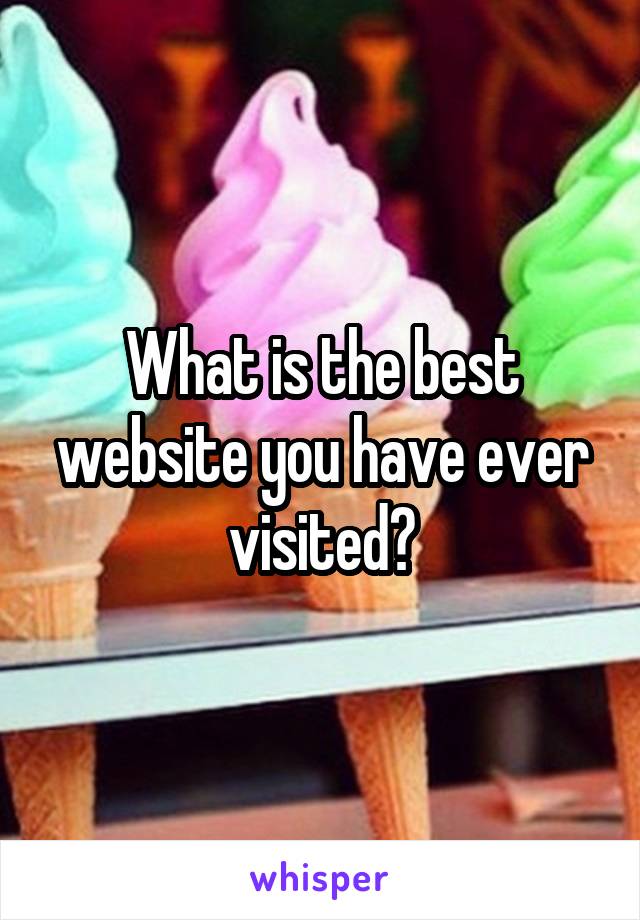 What is the best website you have ever visited?