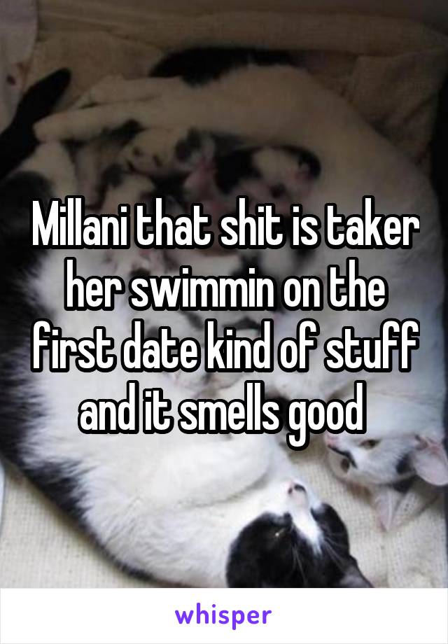 Millani that shit is taker her swimmin on the first date kind of stuff and it smells good 