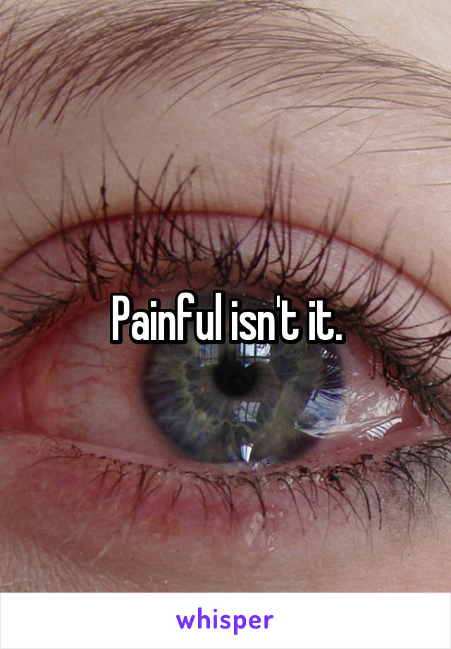 Painful isn't it.