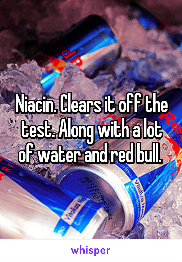 Niacin. Clears it off the test. Along with a lot of water and red bull. 