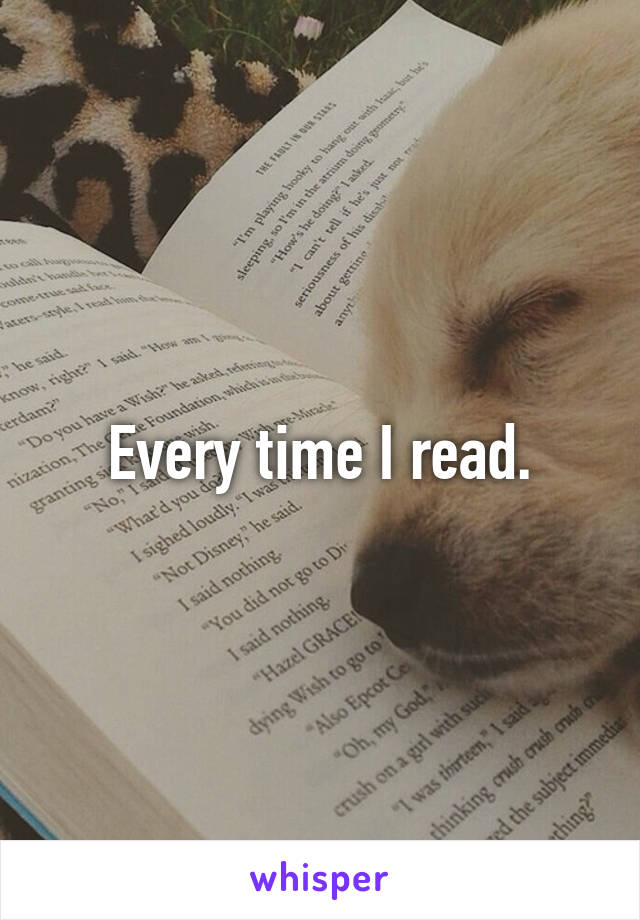 Every time I read.