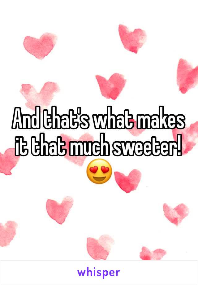 And that's what makes it that much sweeter!😍