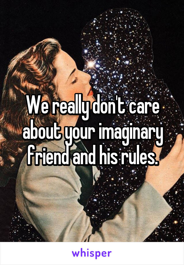 We really don't care about your imaginary friend and his rules.