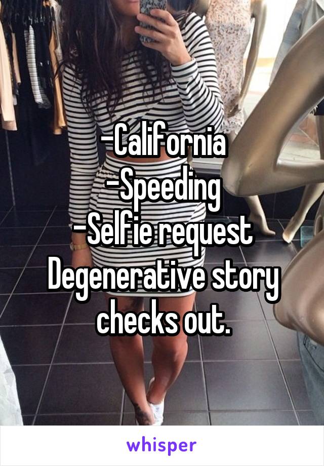 -California
-Speeding
-Selfie request
Degenerative story checks out.