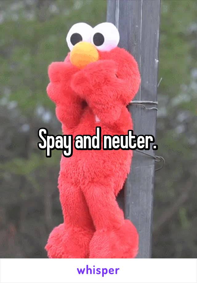 Spay and neuter. 