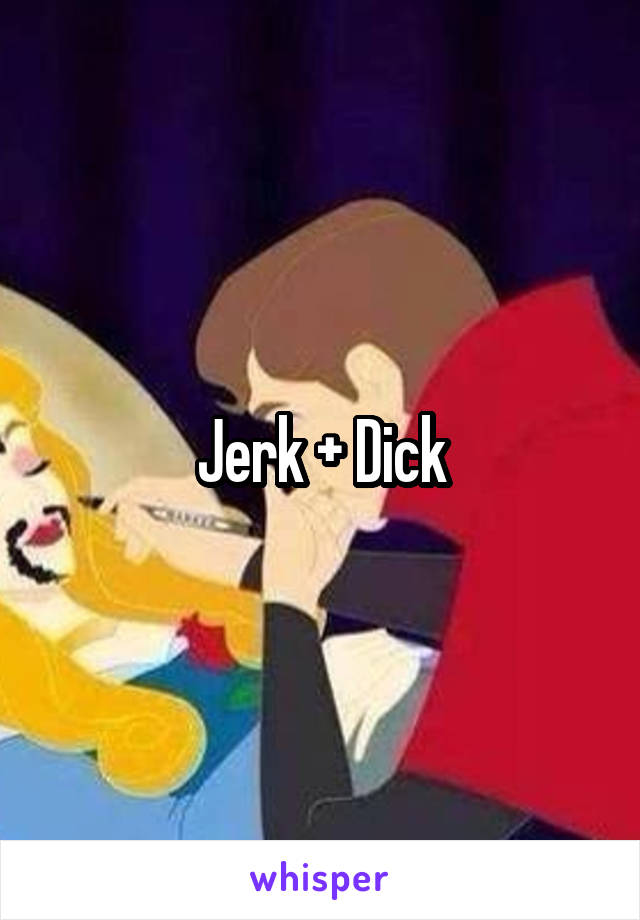 Jerk + Dick