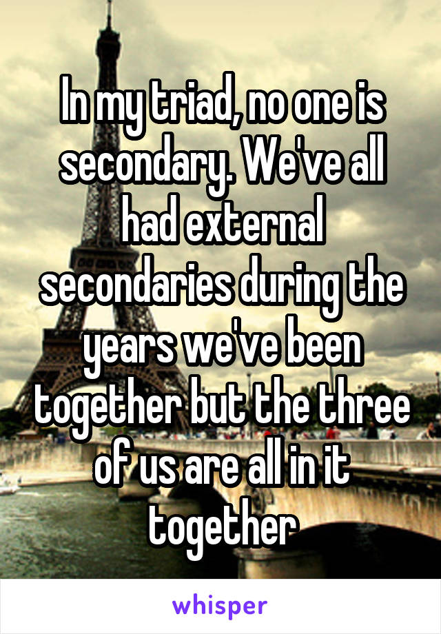 In my triad, no one is secondary. We've all had external secondaries during the years we've been together but the three of us are all in it together