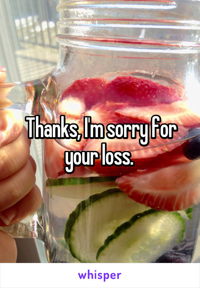 Thanks, I'm sorry for your loss. 