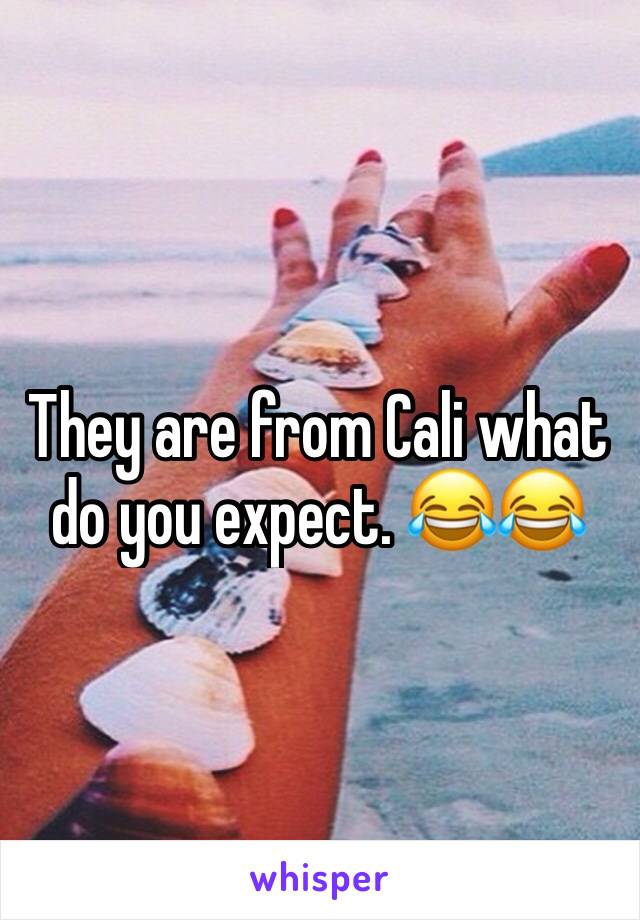 They are from Cali what do you expect. 😂😂