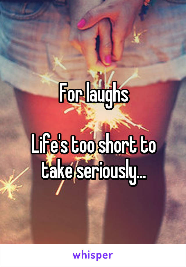 For laughs

Life's too short to take seriously...