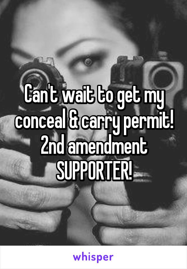 Can't wait to get my conceal & carry permit! 2nd amendment SUPPORTER!