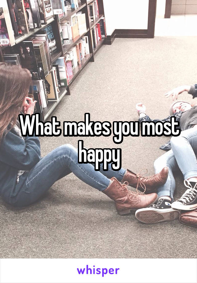 What makes you most happy