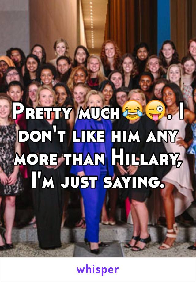 Pretty much😂😜. I don't like him any more than Hillary, I'm just saying.