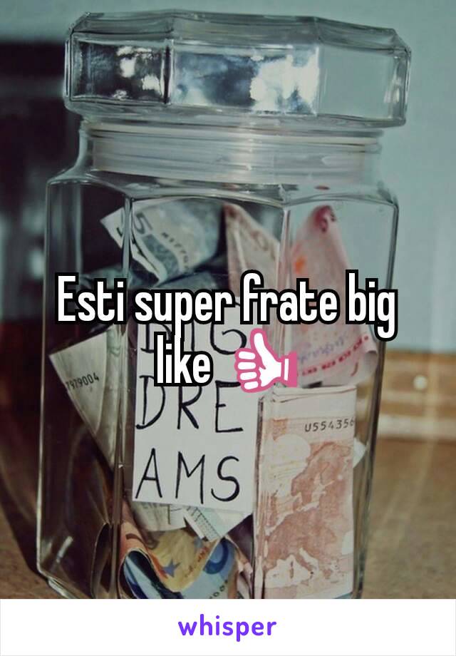 Esti super frate big like 👍