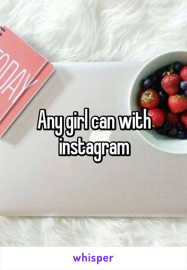 Any girl can with instagram