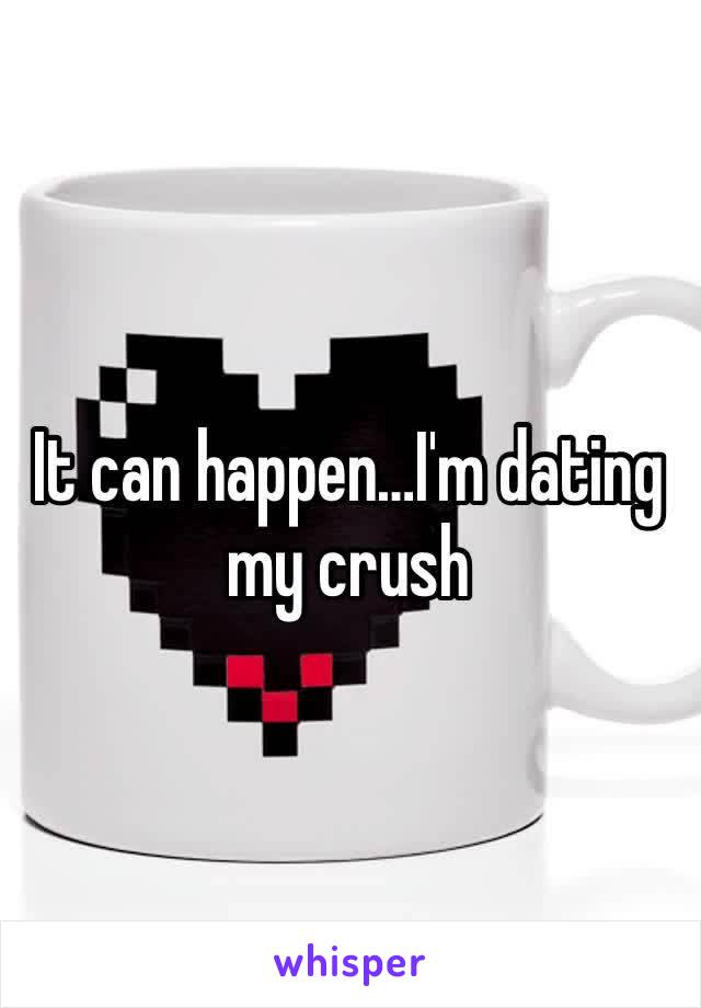 It can happen…I'm dating my crush