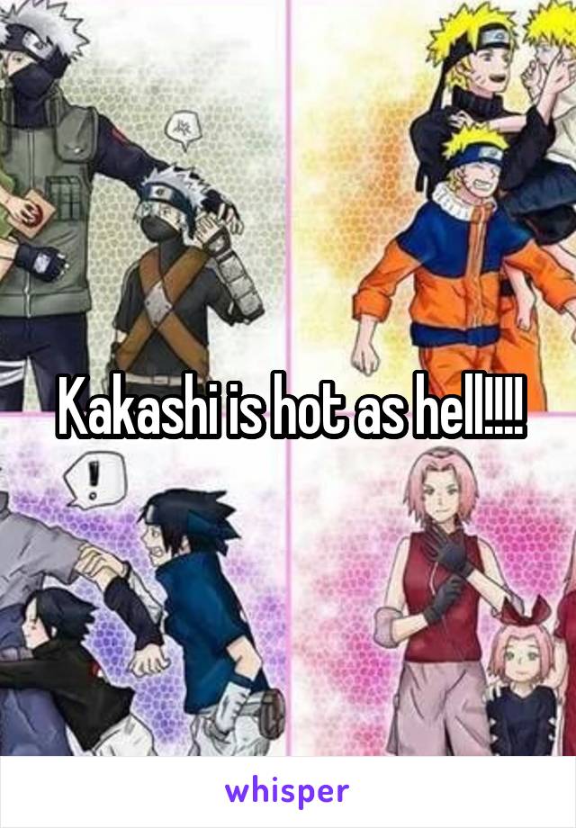 Kakashi is hot as hell!!!!