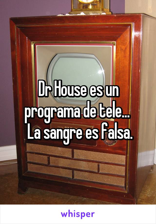 Dr House es un programa de tele... 
 La sangre es falsa.