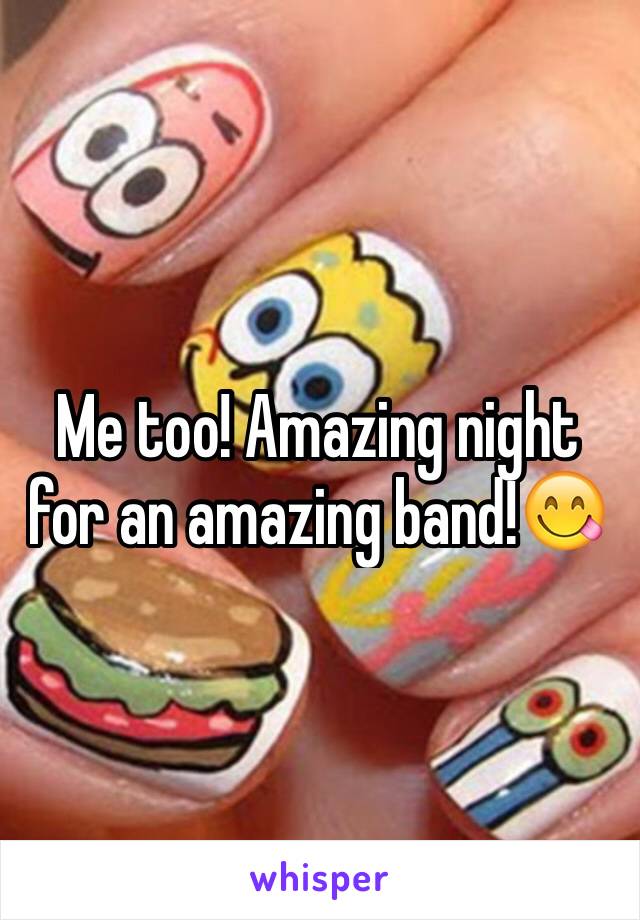 Me too! Amazing night for an amazing band!😋