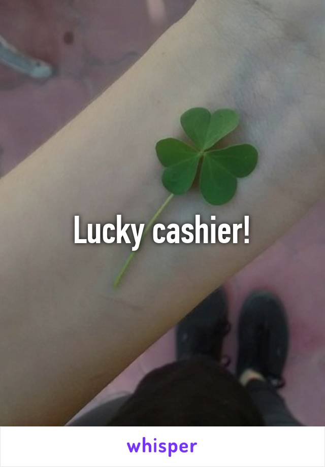 Lucky cashier!