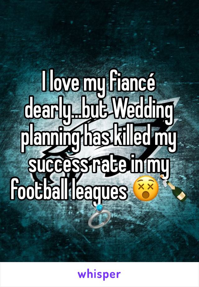 I love my fiancé dearly...but Wedding planning has killed my success rate in my football leagues 😵🍾💍