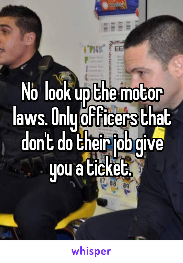 No  look up the motor laws. Only officers that don't do their job give you a ticket. 