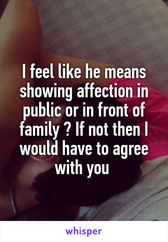 I feel like he means showing affection in public or in front of family ? If not then I would have to agree with you 