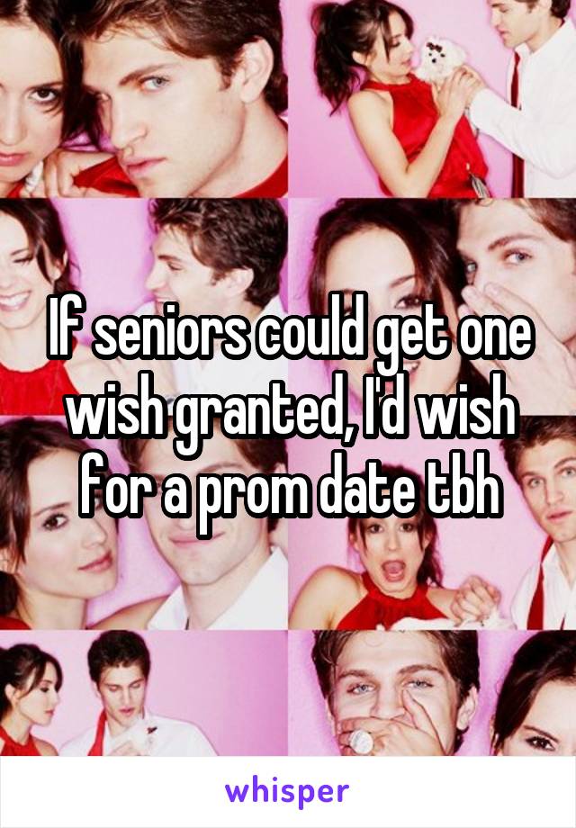 If seniors could get one wish granted, I'd wish for a prom date tbh