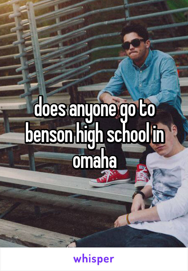 does anyone go to benson high school in omaha