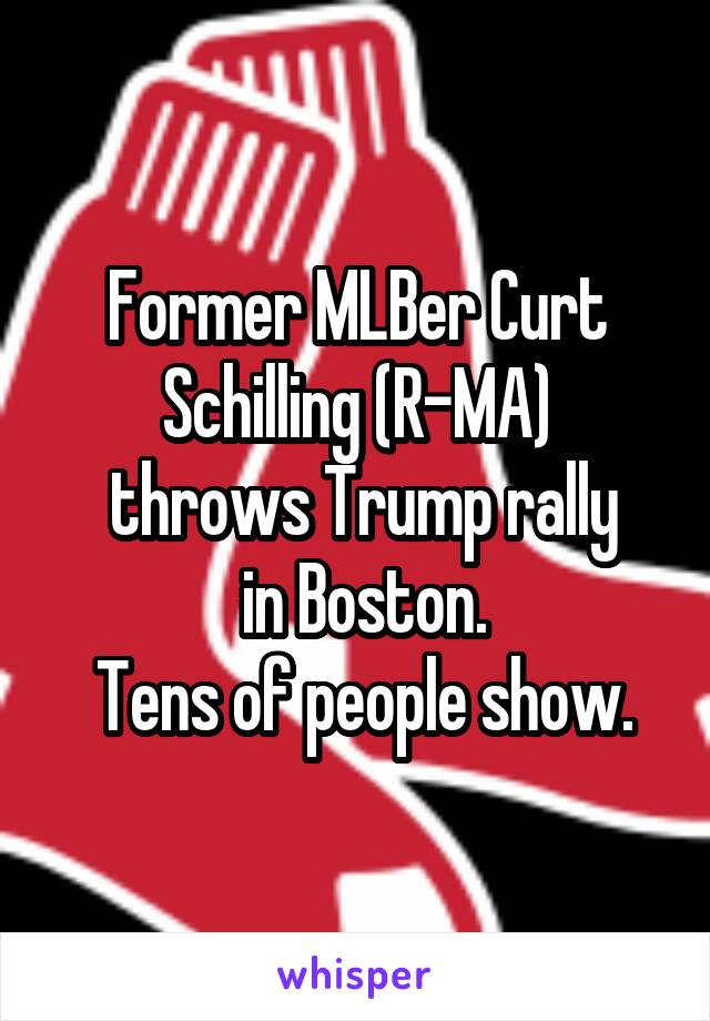 Former MLBer Curt Schilling (R-MA)
 throws Trump rally
 in Boston.
 Tens of people show.