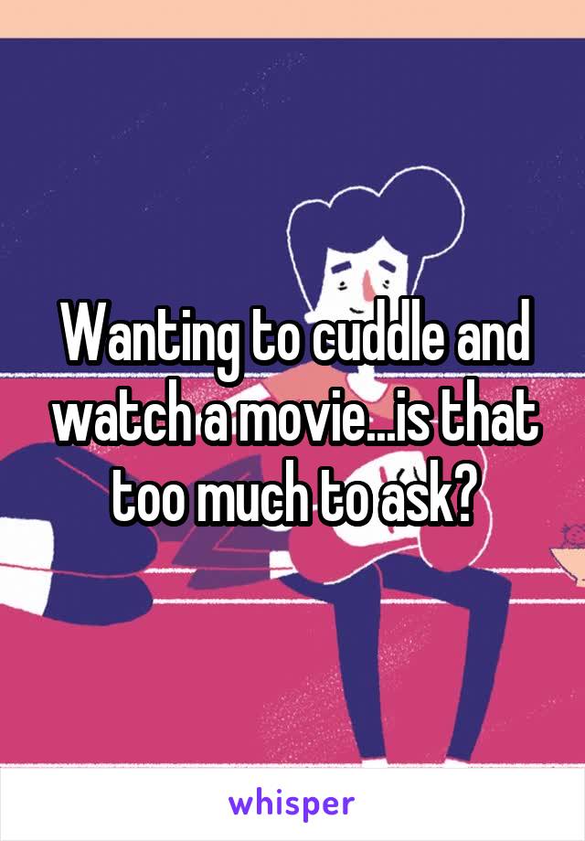 Wanting to cuddle and watch a movie...is that too much to ask?