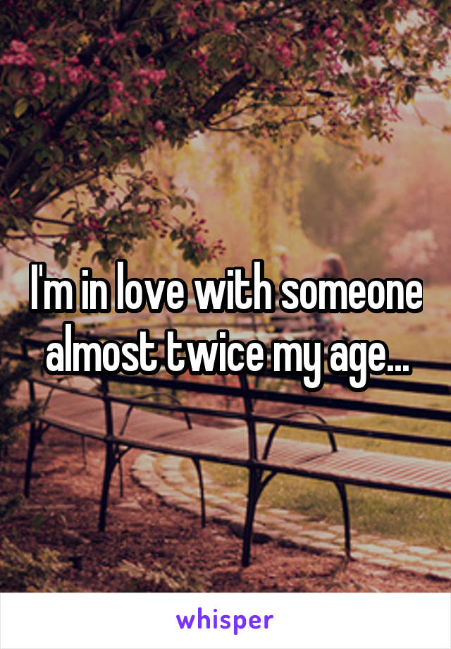 I'm in love with someone almost twice my age...
