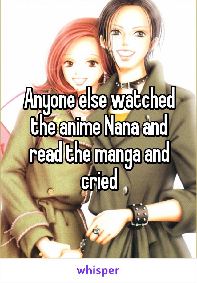 Anyone else watched the anime Nana and read the manga and cried