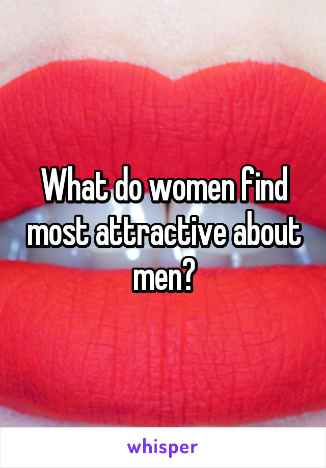 What do women find most attractive about men?