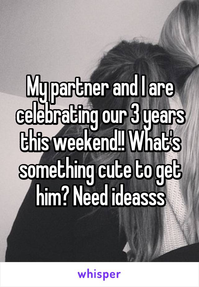 My partner and I are celebrating our 3 years this weekend!! What's something cute to get him? Need ideasss
