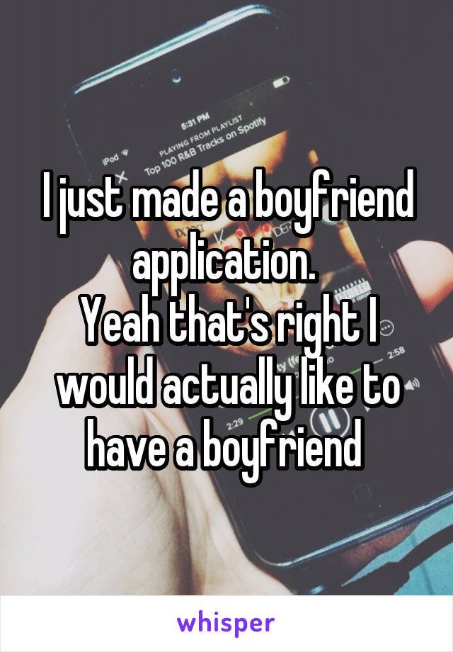 I just made a boyfriend application. 
Yeah that's right I would actually like to have a boyfriend 