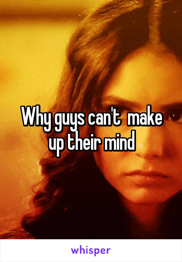 Why guys can't  make up their mind