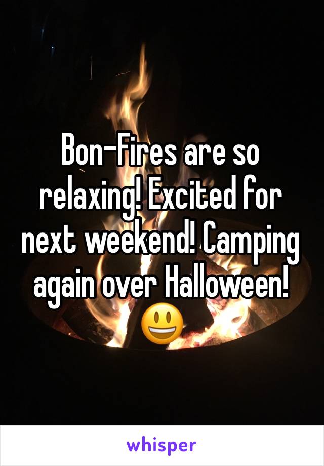 Bon-Fires are so relaxing! Excited for next weekend! Camping again over Halloween! 😃